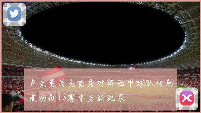 卢克曼马竞首秀对阵西甲球队传射建功创13赛季后新纪录