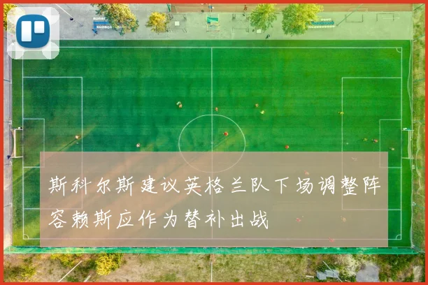 斯科尔斯建议英格兰队下场调整阵容赖斯应作为替补出战