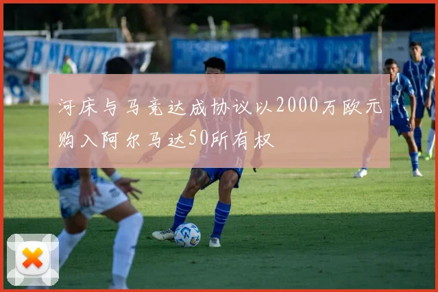 河床与马竞达成协议以2000万欧元购入阿尔马达50所有权
