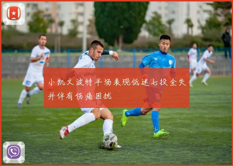 小凯文波特半场表现低迷七投全失并伴有伤痛困扰