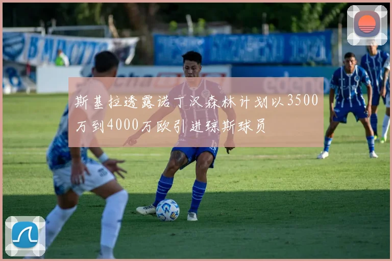斯基拉透露诺丁汉森林计划以3500万到4000万欧引进琼斯球员