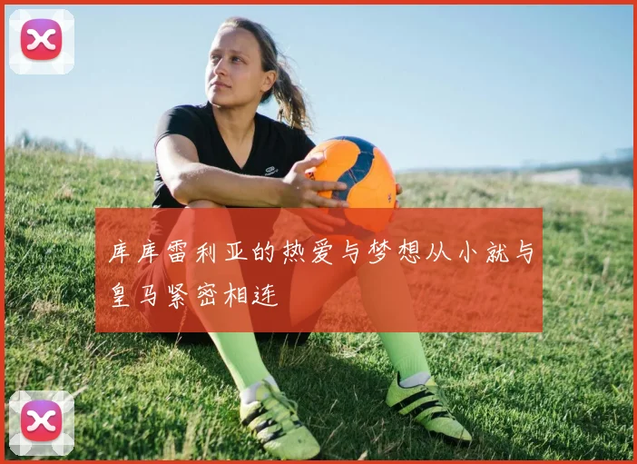 库库雷利亚的热爱与梦想从小就与皇马紧密相连
