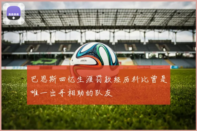 巴恩斯回忆生涯罚款经历科比曾是唯一出手相助的队友