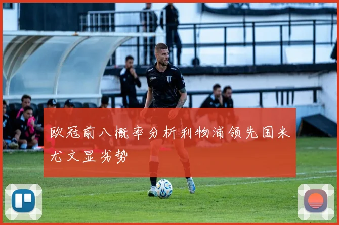 欧冠前八概率分析利物浦领先国米尤文显劣势