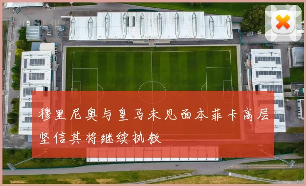 穆里尼奥与皇马未见面本菲卡高层坚信其将继续执教
