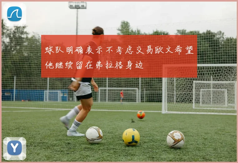 球队明确表示不考虑交易欧文希望他继续留在弗拉格身边